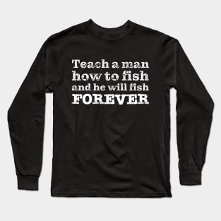 Teach a man how to fish and he will fish FOREVER Long Sleeve T-Shirt